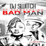 DJ Switch – Bad Man ft Patoranking