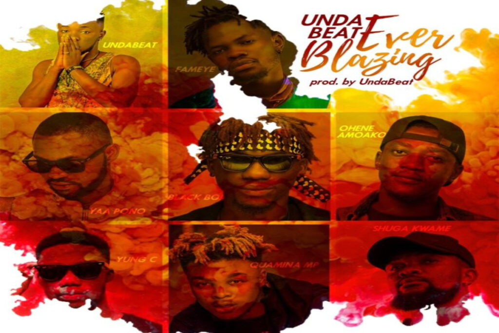 Unda Beatz ft Yaa Pono X Fameye X Quamina MP X Shuga Kwame X Black Boi X Ohene Amoako X Yung C – Ever Blazing