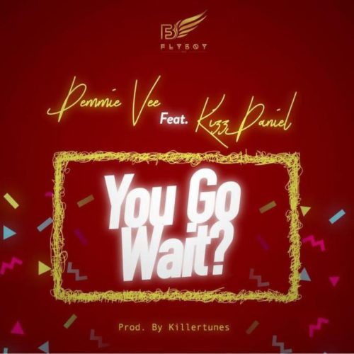 Demmie Vee – You Go Wait? Ft Kizz Daniel