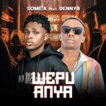 Some K – Wepu Anya Ft DennyB