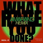 Kel-P – What Have You Done? (Amapiano Remix)