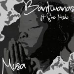 Bantwanas – Musa Ft Sino Msolo