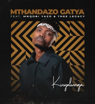 Mthandazo Gatya – KUYALUNGA ft. Thee Legacy & Mnqobi Yazo