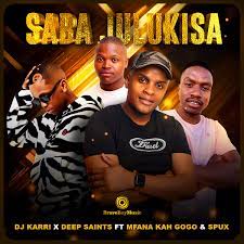 Dj Karri & Deep Saints – Saba Julukisa Ft. Mfana Kah Gogo & Spux