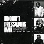 Superwozzy – Don't Pressure Me Ft Odumodublvck