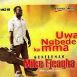 GentleMan Mike Ejeagha – Uwa Ngbede Ka Mma