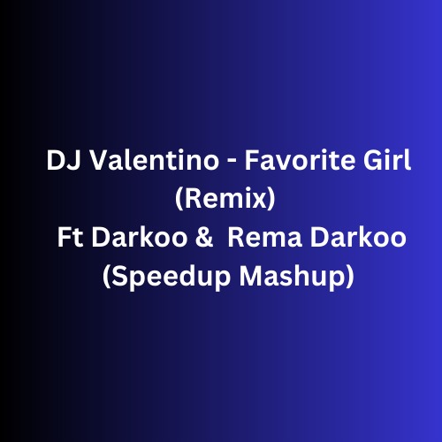 DJ Valentino – Favorite Girl (Remix) Ft Darkoo & Rema