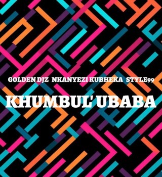 Golden DJz – Khumbul' Ubaba ft. Nkanyezi Kubheka & STYLE99