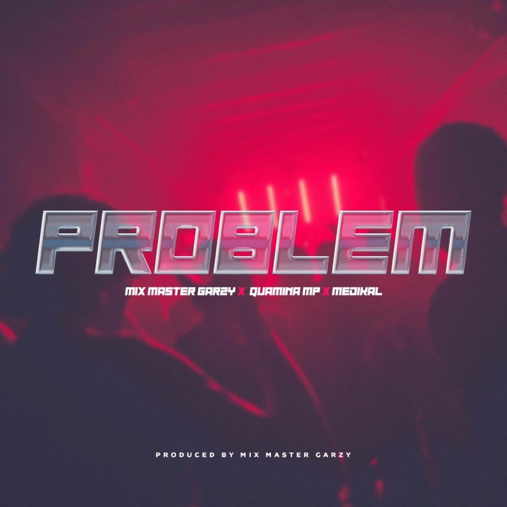 Mix Masta Garzy – Problem Ft Quamina MP &. Medikal