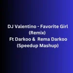 DJ Valentino – Favorite Girl (Remix Mushup Speedup) Ft Darkoo & Rema