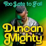 Duncan Mighty – Too Late to Fail